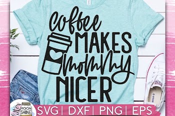 Coffee Makes Mommy Nicer SVG DXF PNG EPS Cutting Files