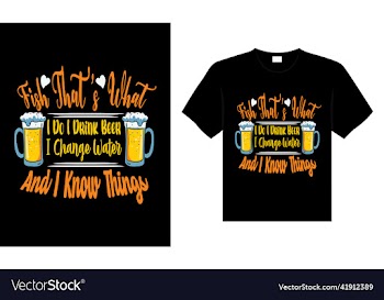 fish thats what i do i drink beer i change water