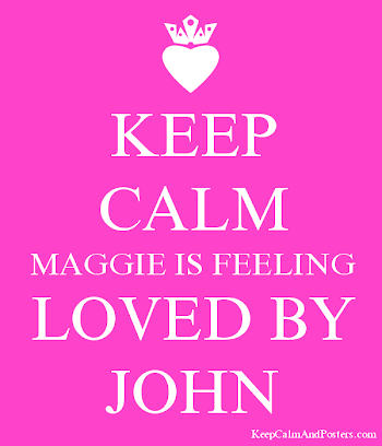 KEEP CALM MAGGIE IS FEELING LOVED BY JOHN - Keep Calm and Posters ...