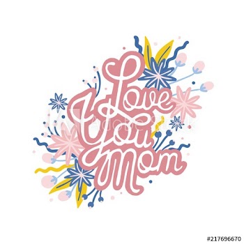 Love You Mom phrase handwritten with calligraphic script and decorated by blooming flowers