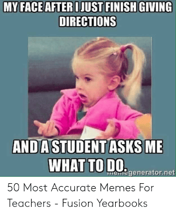 MY FACE AFTER I JUST FINISH GIVING DIRECTIONS ANDASTUDENTASKS ME ...