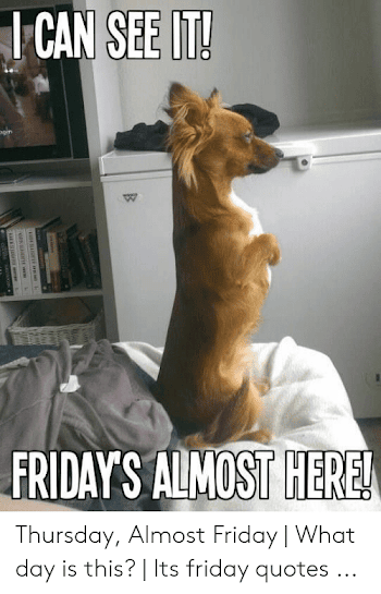 SEEIT CAN Gen FRIDAYS ALMOST HEREL Thursday Almost Friday | What ...