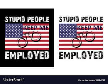 stupid people keep me employed