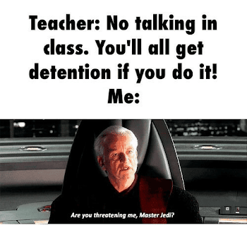 Teacher No Talking in Class You'll All Get Detention if You Do It ...
